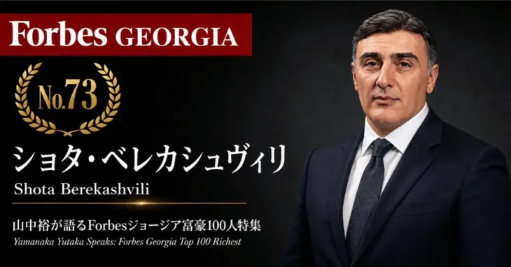 『Forbesジョージア富豪100人』第28弾!ショタ・ベレカシュヴィリ氏の勝利の方程式を山中裕氏が徹底解説!彼の「推しポイント」を深掘りしよう!